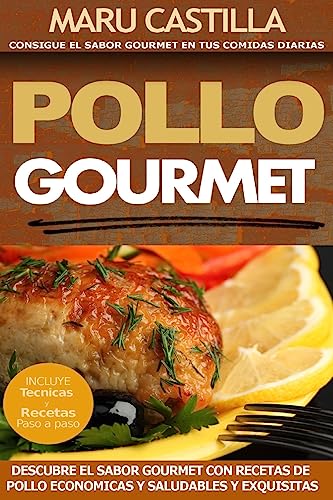 Pollo Gourmet - Consigue el Sabor Gourmet en tus Comidas Diarias: Descubre el Sabor Gourmet con Recetas de Pollo Economicas, Saludables y Exquisitas